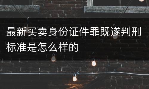 最新买卖身份证件罪既遂判刑标准是怎么样的