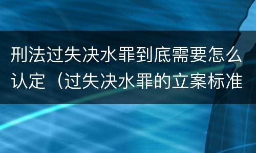 刑法过失决水罪到底需要怎么认定（过失决水罪的立案标准）