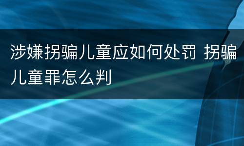 涉嫌拐骗儿童应如何处罚 拐骗儿童罪怎么判
