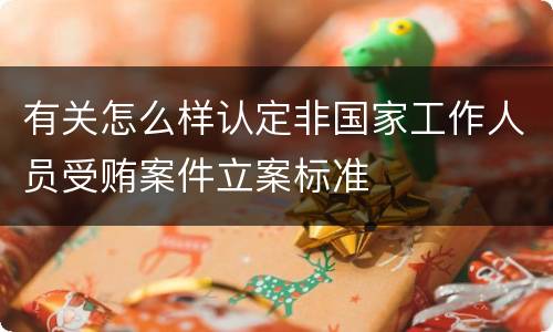 有关怎么样认定非国家工作人员受贿案件立案标准