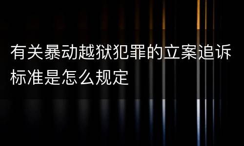 有关暴动越狱犯罪的立案追诉标准是怎么规定
