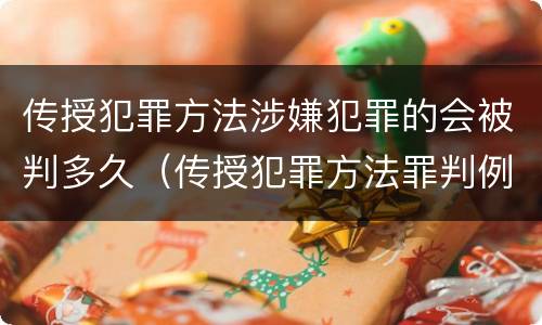 传授犯罪方法涉嫌犯罪的会被判多久（传授犯罪方法罪判例）