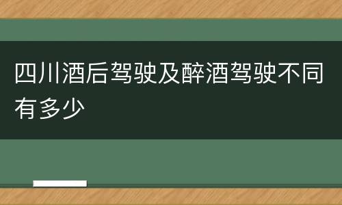 四川酒后驾驶及醉酒驾驶不同有多少