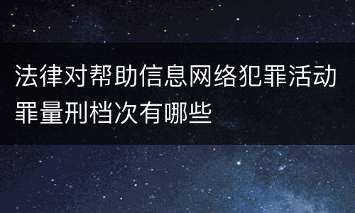 法律对帮助信息网络犯罪活动罪量刑档次有哪些