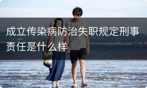 成立传染病防治失职规定刑事责任是什么样