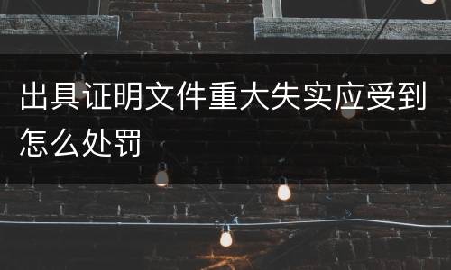 出具证明文件重大失实应受到怎么处罚