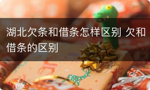 湖北欠条和借条怎样区别 欠和借条的区别