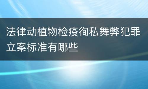 法律动植物检疫徇私舞弊犯罪立案标准有哪些
