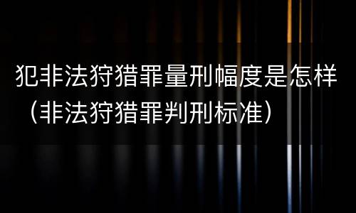 犯非法狩猎罪量刑幅度是怎样（非法狩猎罪判刑标准）