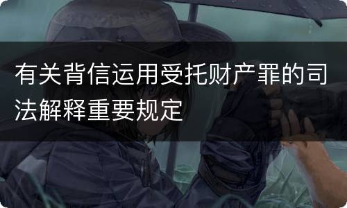有关背信运用受托财产罪的司法解释重要规定