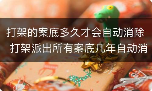 打架的案底多久才会自动消除 打架派出所有案底几年自动消除