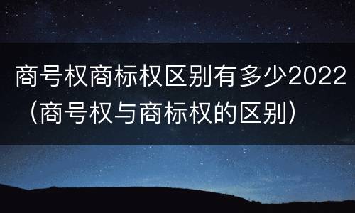 商号权商标权区别有多少2022（商号权与商标权的区别）