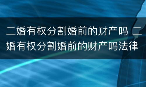 二婚有权分割婚前的财产吗 二婚有权分割婚前的财产吗法律
