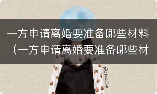 一方申请离婚要准备哪些材料（一方申请离婚要准备哪些材料和手续）