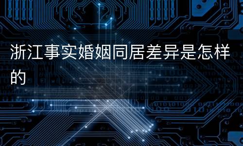 浙江事实婚姻同居差异是怎样的