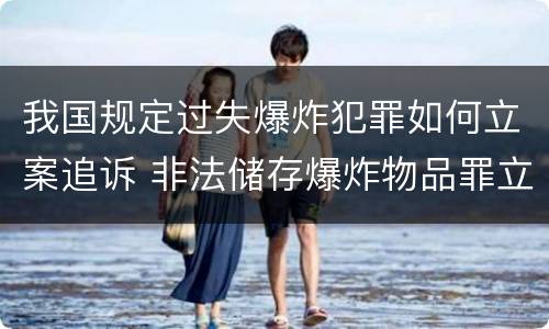 我国规定过失爆炸犯罪如何立案追诉 非法储存爆炸物品罪立案追诉标准