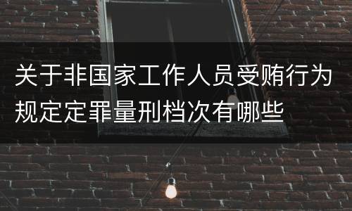 关于非国家工作人员受贿行为规定定罪量刑档次有哪些