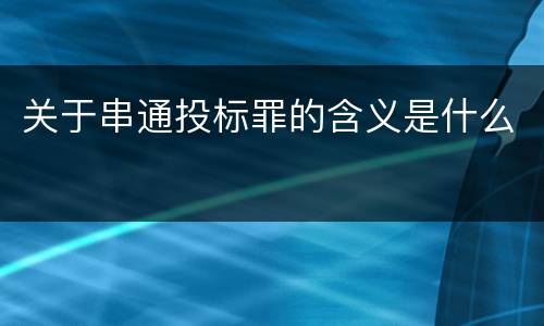 关于串通投标罪的含义是什么
