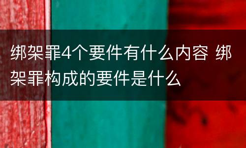 绑架罪4个要件有什么内容 绑架罪构成的要件是什么