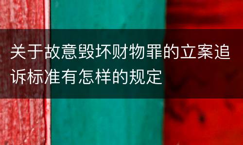 关于故意毁坏财物罪的立案追诉标准有怎样的规定