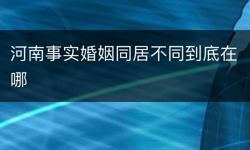 河南事实婚姻同居不同到底在哪
