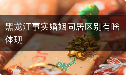 黑龙江事实婚姻同居区别有啥体现