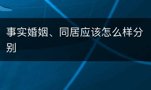 事实婚姻、同居应该怎么样分别