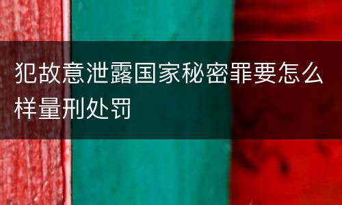 犯故意泄露国家秘密罪要怎么样量刑处罚