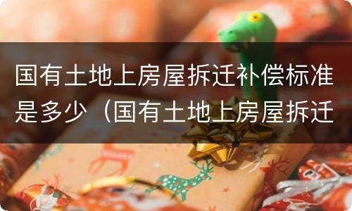 国有土地上房屋拆迁补偿标准是多少（国有土地上房屋拆迁补偿标准是多少年）