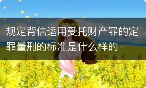 规定背信运用受托财产罪的定罪量刑的标准是什么样的