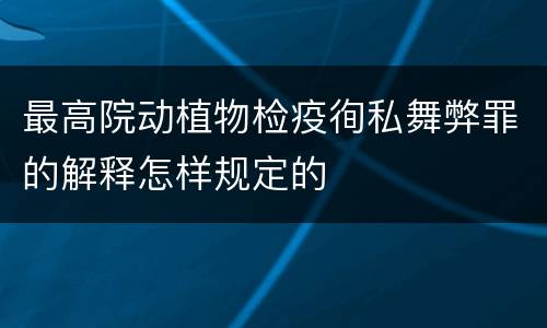 最高院动植物检疫徇私舞弊罪的解释怎样规定的