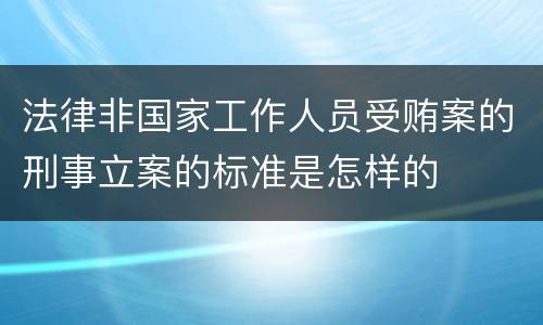 法律非国家工作人员受贿案的刑事立案的标准是怎样的