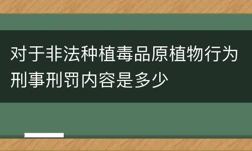 对于非法种植毒品原植物行为刑事刑罚内容是多少