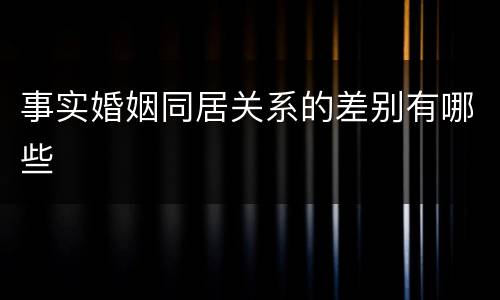 事实婚姻同居关系的差别有哪些