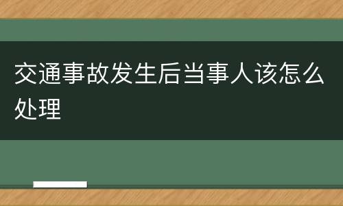 交通事故发生后当事人该怎么处理