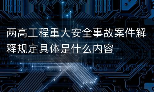 两高工程重大安全事故案件解释规定具体是什么内容