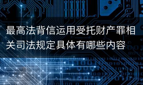 最高法背信运用受托财产罪相关司法规定具体有哪些内容