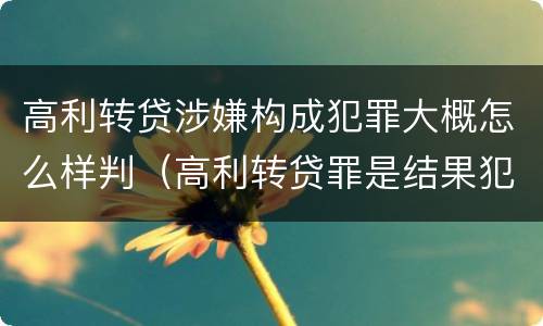 高利转贷涉嫌构成犯罪大概怎么样判（高利转贷罪是结果犯还是行为犯）