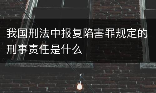 我国刑法中报复陷害罪规定的刑事责任是什么