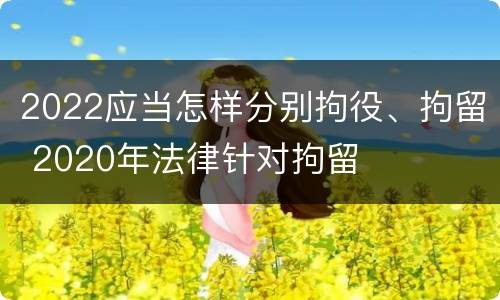 2022应当怎样分别拘役、拘留 2020年法律针对拘留