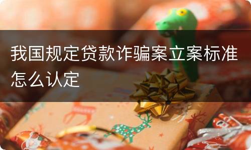 我国规定贷款诈骗案立案标准怎么认定