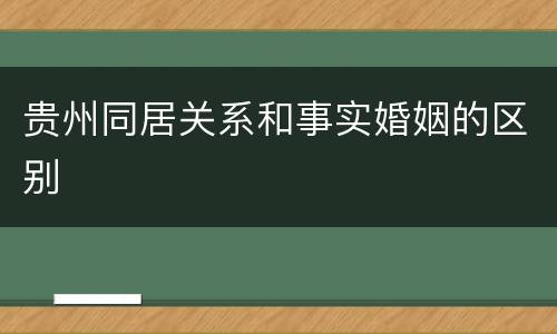 贵州同居关系和事实婚姻的区别