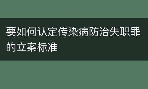 要如何认定传染病防治失职罪的立案标准