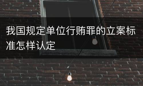 我国规定单位行贿罪的立案标准怎样认定
