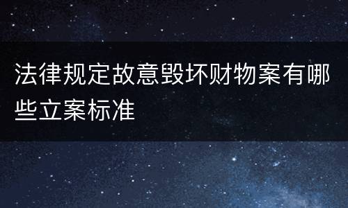 法律规定故意毁坏财物案有哪些立案标准