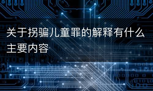 关于拐骗儿童罪的解释有什么主要内容