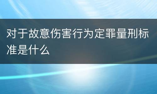对于故意伤害行为定罪量刑标准是什么