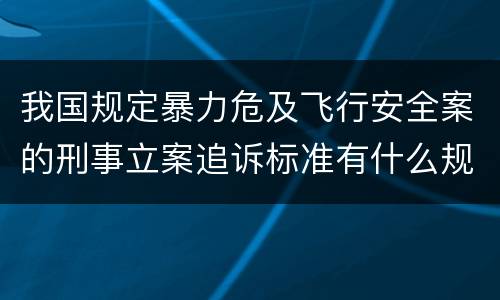 我国规定暴力危及飞行安全案的刑事立案追诉标准有什么规定