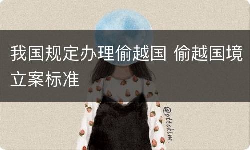 我国规定办理偷越国 偷越国境立案标准