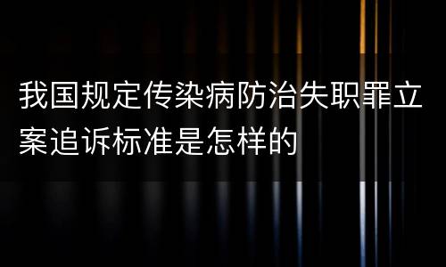 我国规定传染病防治失职罪立案追诉标准是怎样的